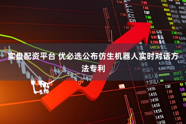 实盘配资平台 优必选公布仿生机器人实时对话方法专利