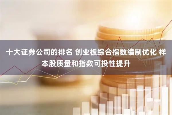 十大证券公司的排名 创业板综合指数编制优化 样本股质量和指数可投性提升