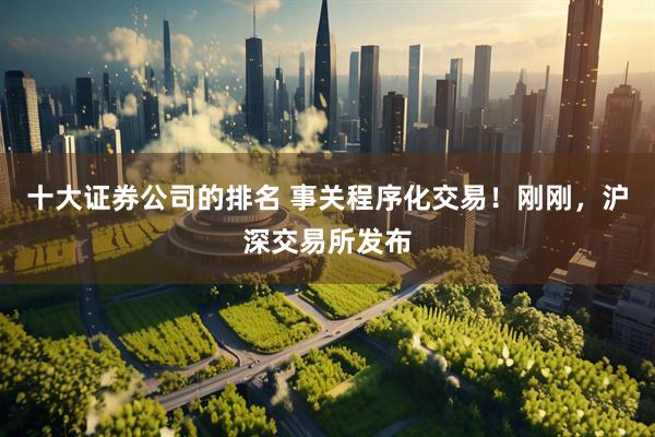 十大证券公司的排名 事关程序化交易！刚刚，沪深交易所发布