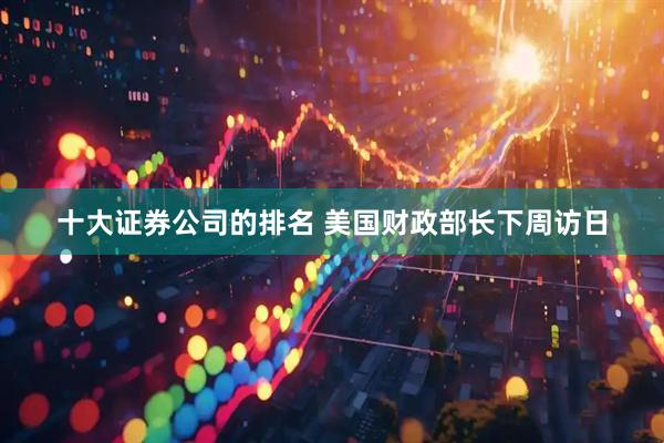 十大证券公司的排名 美国财政部长下周访日