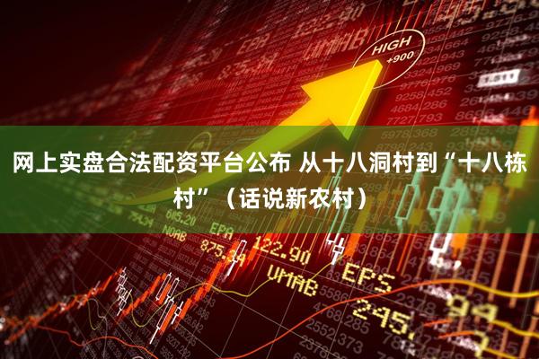 网上实盘合法配资平台公布 从十八洞村到“十八栋村”（话说新农村）