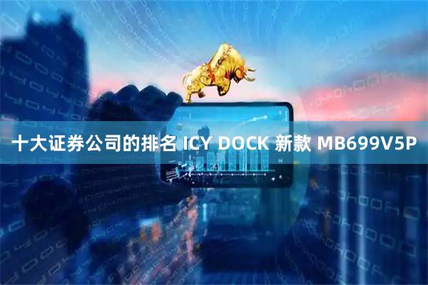 十大证券公司的排名 ICY DOCK 新款 MB699V5P