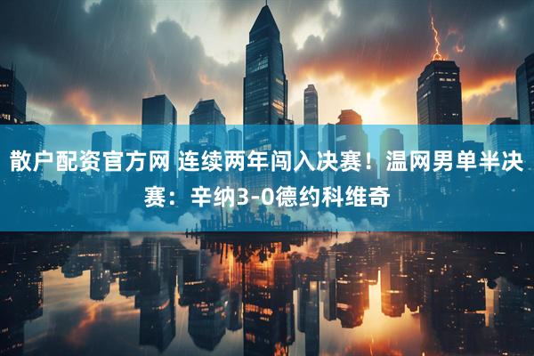 散户配资官方网 连续两年闯入决赛！温网男单半决赛：辛纳3-0德约科维奇